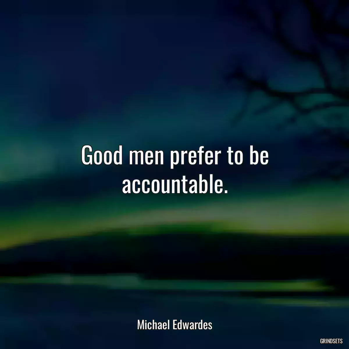 Good men prefer to be accountable.