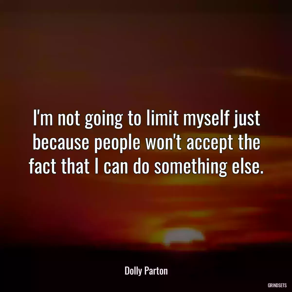 I\'m not going to limit myself just because people won\'t accept the fact that I can do something else.