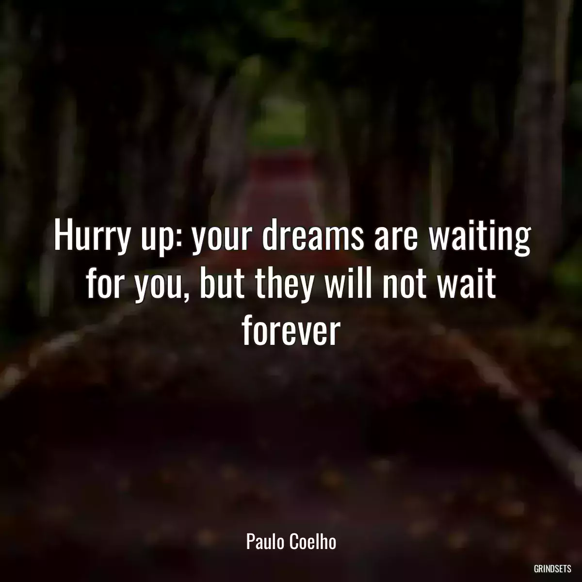 Hurry up: your dreams are waiting for you, but they will not wait forever