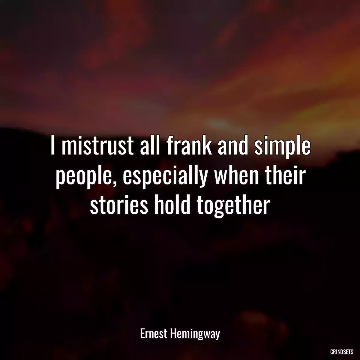 I mistrust all frank and simple people, especially when their stories hold together