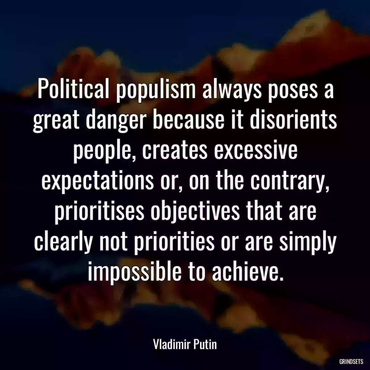 Political populism always poses a great danger because it disorients people, creates excessive expectations or, on the contrary, prioritises objectives that are clearly not priorities or are simply impossible to achieve.