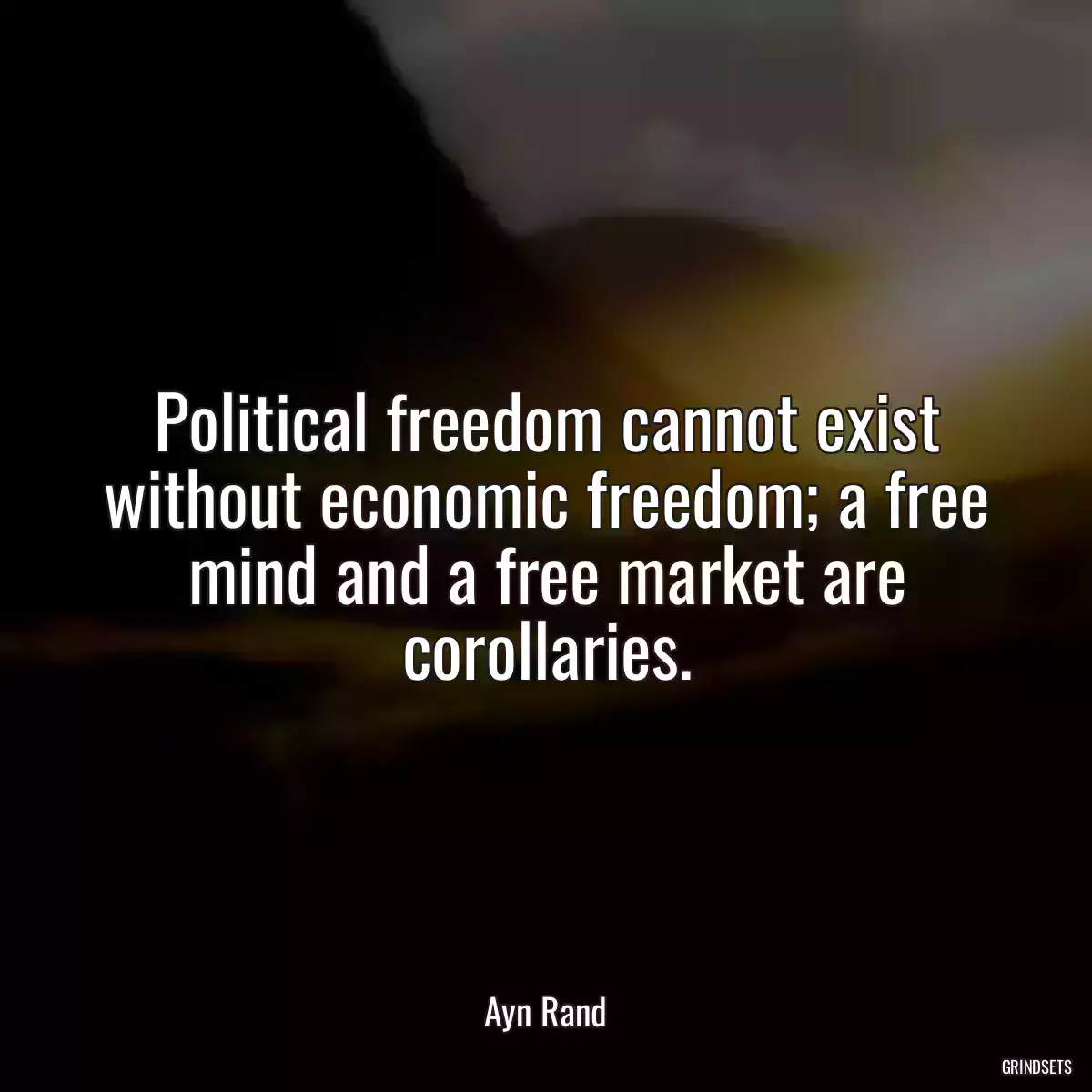 Political freedom cannot exist without economic freedom; a free mind and a free market are corollaries.