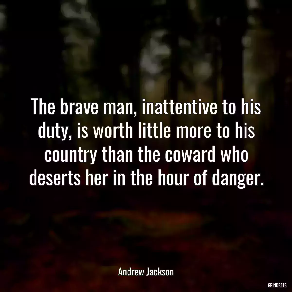 The brave man, inattentive to his duty, is worth little more to his country than the coward who deserts her in the hour of danger.