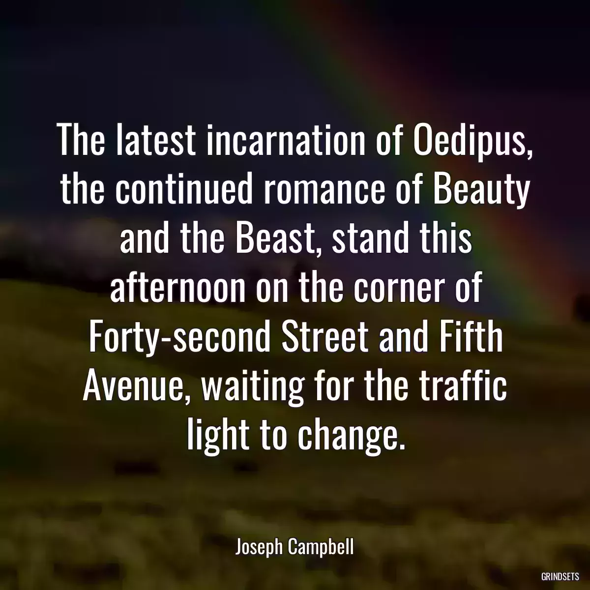 The latest incarnation of Oedipus, the continued romance of Beauty and the Beast, stand this afternoon on the corner of Forty-second Street and Fifth Avenue, waiting for the traffic light to change.