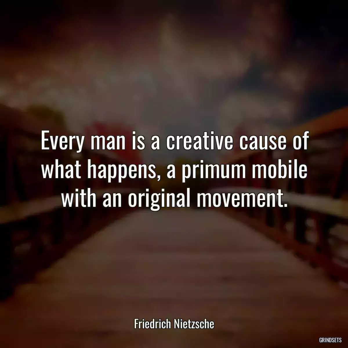 Every man is a creative cause of what happens, a primum mobile with an original movement.