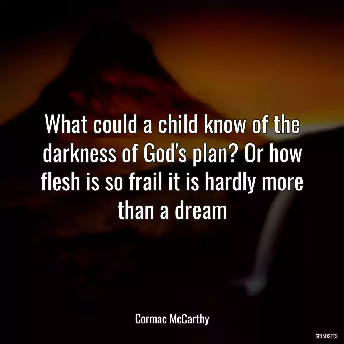 What could a child know of the darkness of God\'s plan? Or how flesh is so frail it is hardly more than a dream