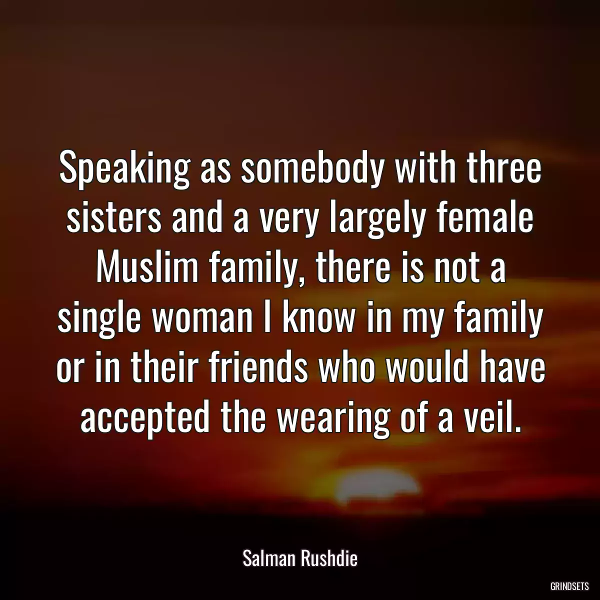 Speaking as somebody with three sisters and a very largely female Muslim family, there is not a single woman I know in my family or in their friends who would have accepted the wearing of a veil.