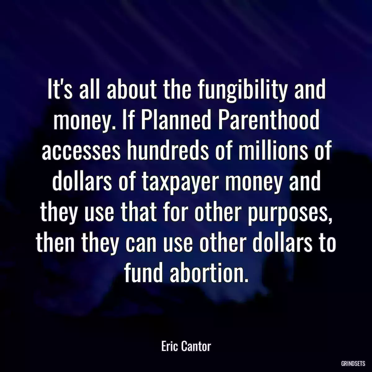 It\'s all about the fungibility and money. If Planned Parenthood accesses hundreds of millions of dollars of taxpayer money and they use that for other purposes, then they can use other dollars to fund abortion.