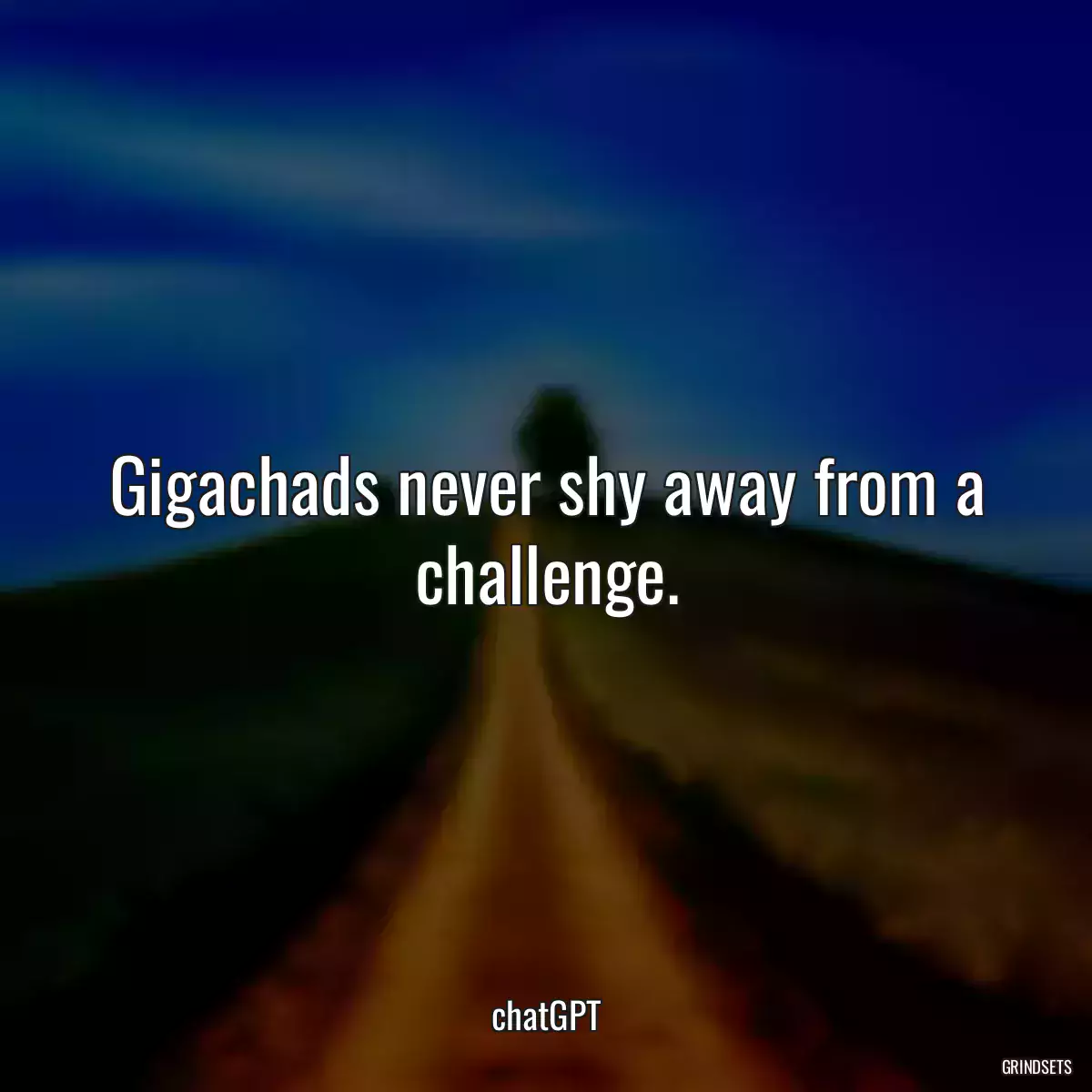 Gigachads never shy away from a challenge.