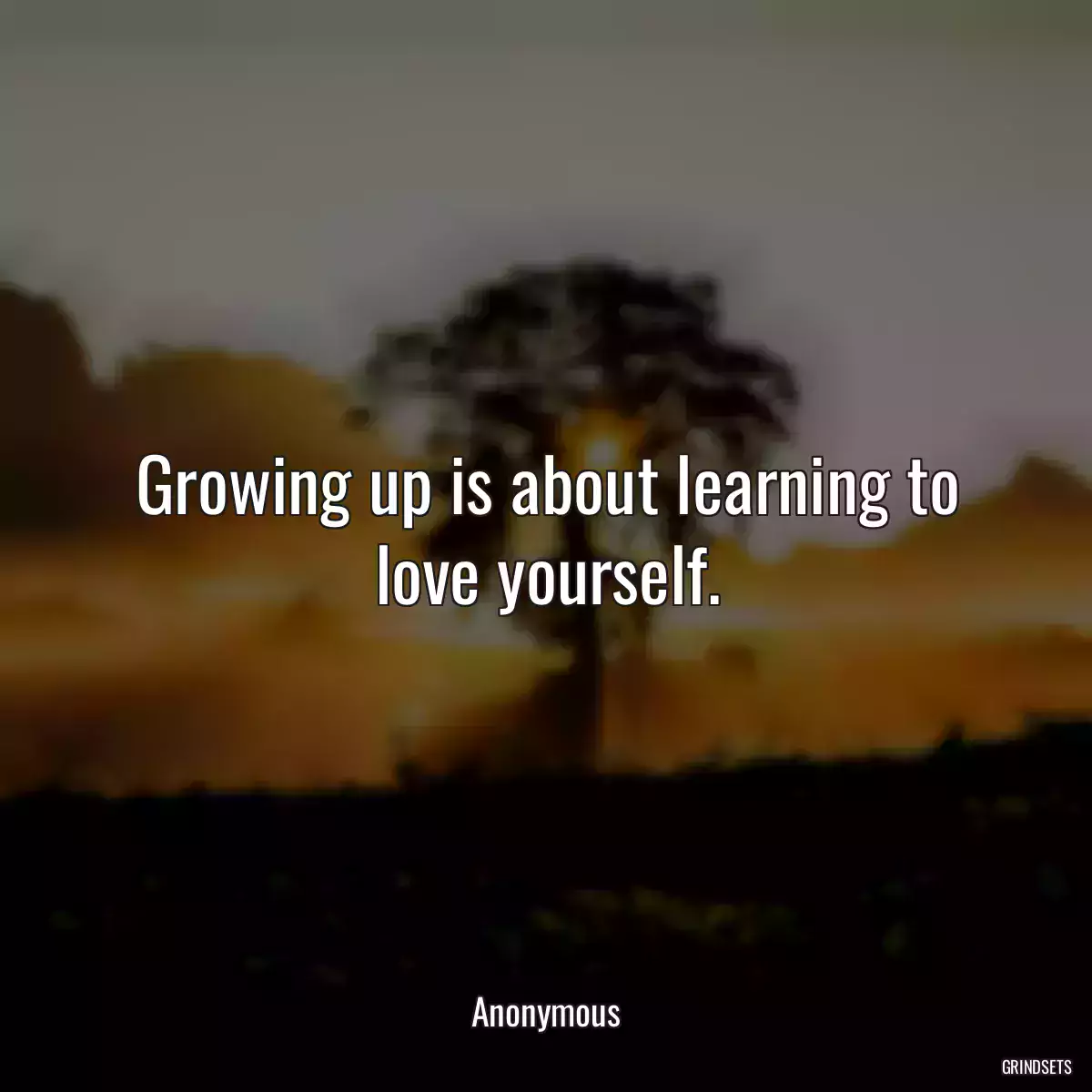 Growing up is about learning to love yourself.