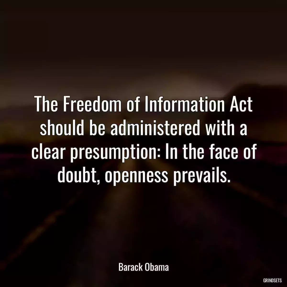 The Freedom of Information Act should be administered with a clear presumption: In the face of doubt, openness prevails.