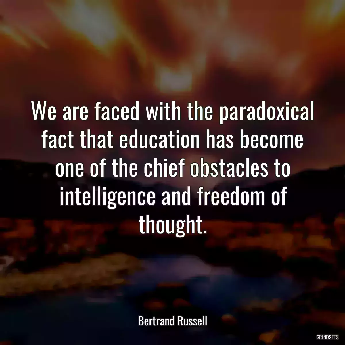 We are faced with the paradoxical fact that education has become one of the chief obstacles to intelligence and freedom of thought.