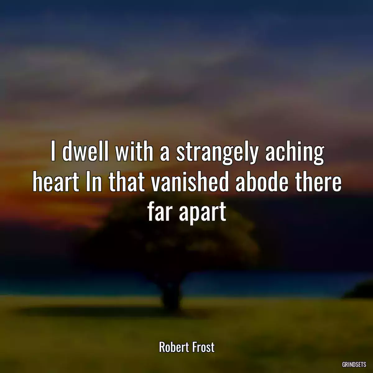 I dwell with a strangely aching heart In that vanished abode there far apart