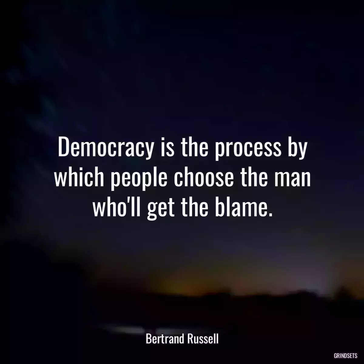 Democracy is the process by which people choose the man who\'ll get the blame.