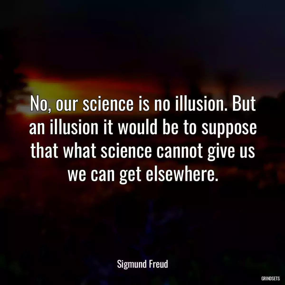 No, our science is no illusion. But an illusion it would be to suppose that what science cannot give us we can get elsewhere.