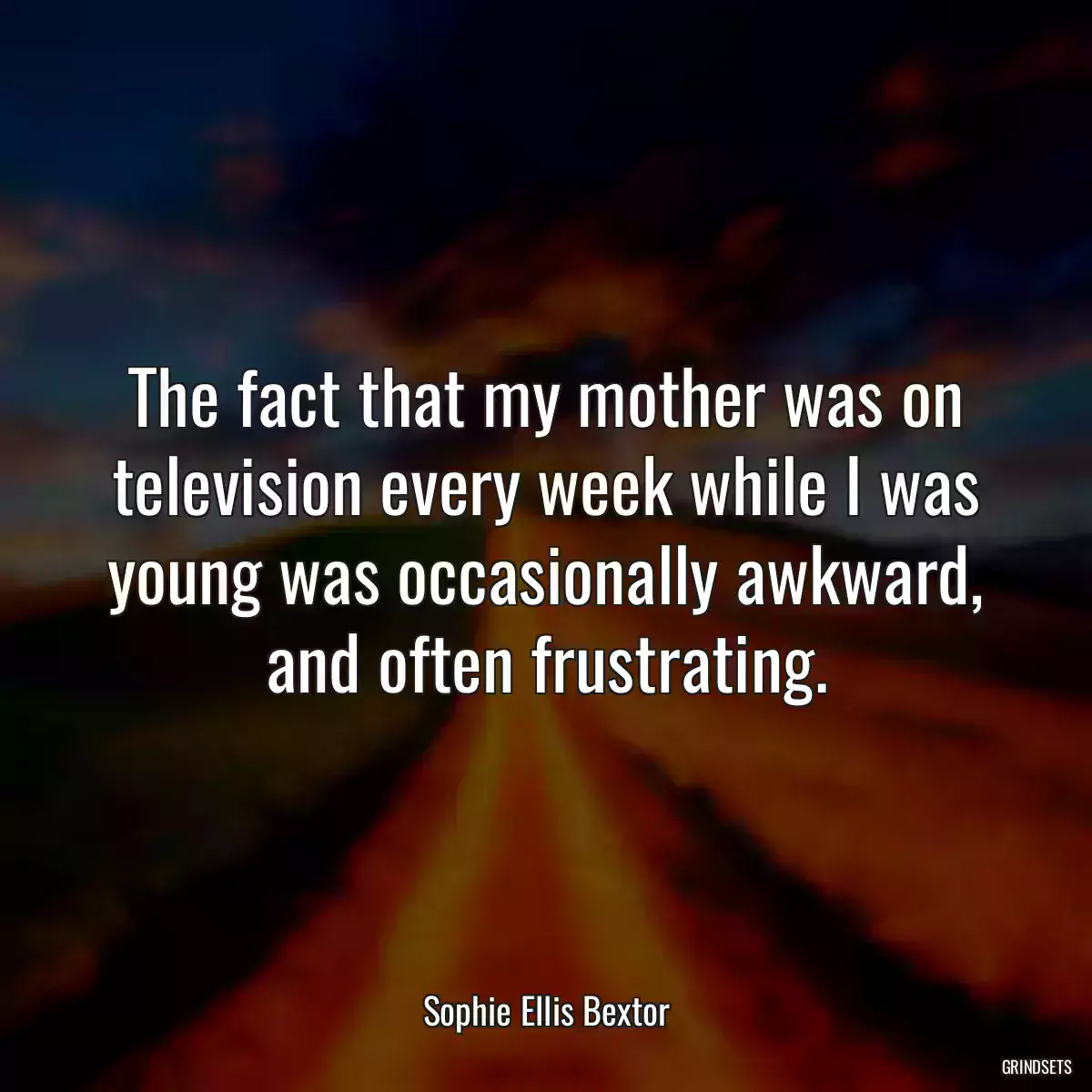 The fact that my mother was on television every week while I was young was occasionally awkward, and often frustrating.