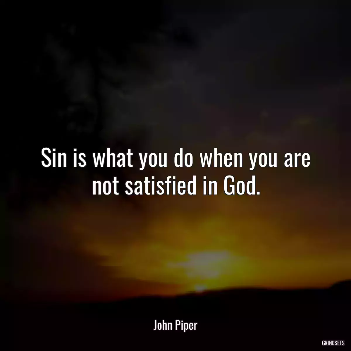 Sin is what you do when you are not satisfied in God.