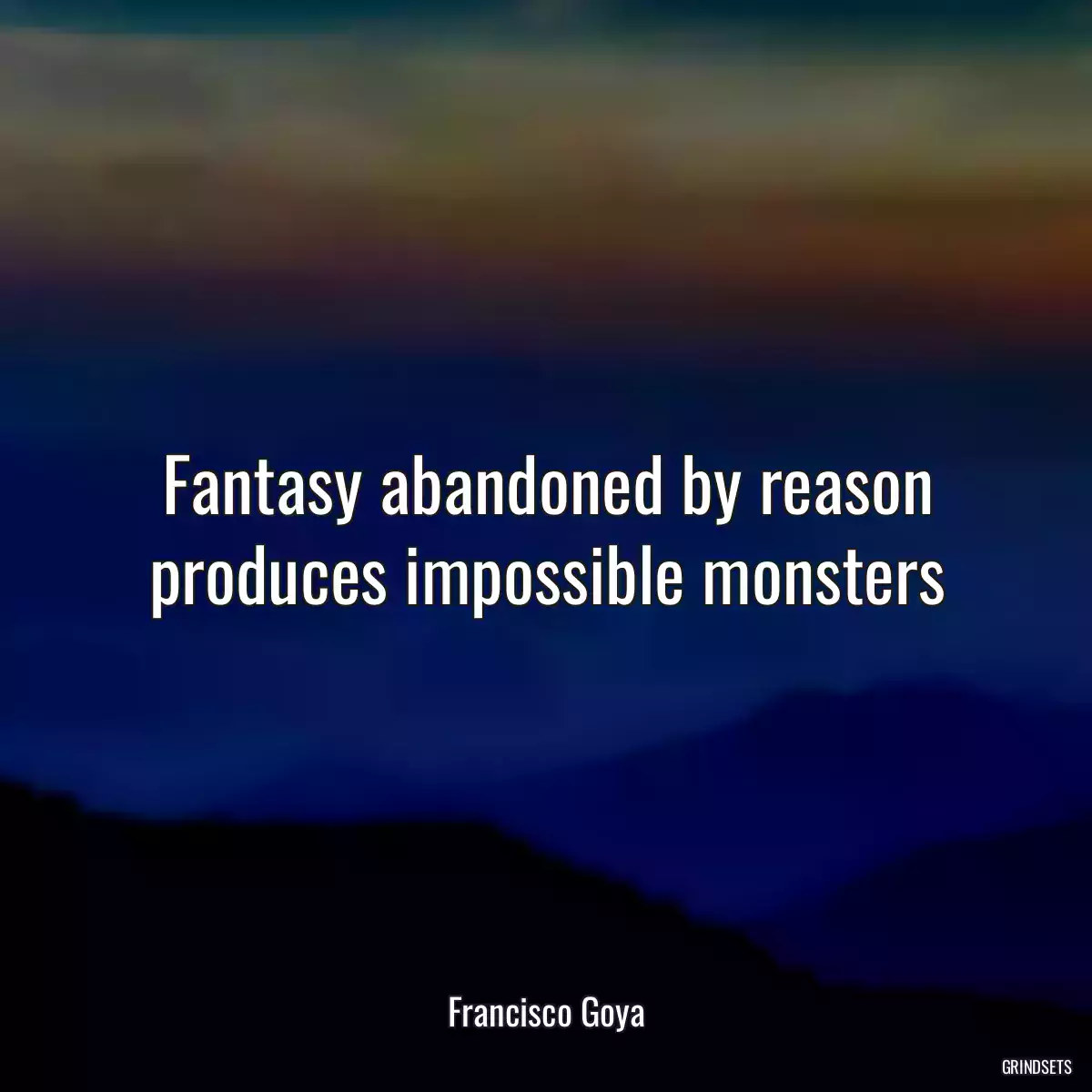 Fantasy abandoned by reason produces impossible monsters