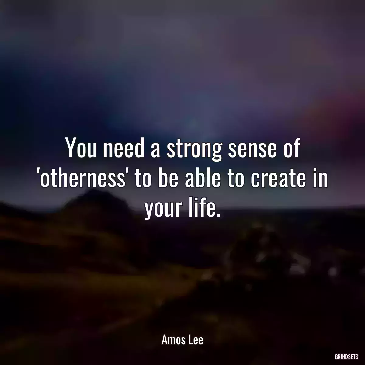 You need a strong sense of \'otherness\' to be able to create in your life.