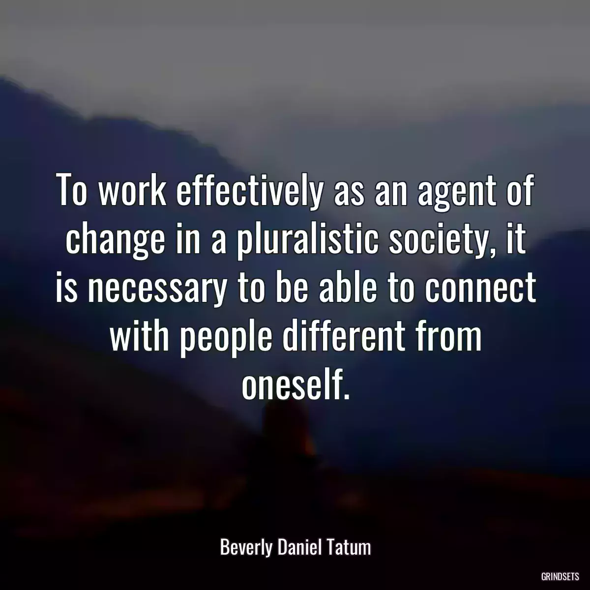 To work effectively as an agent of change in a pluralistic society, it is necessary to be able to connect with people different from oneself.