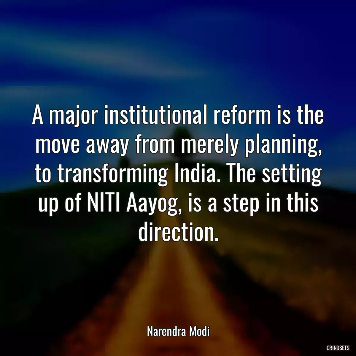 A major institutional reform is the move away from merely planning, to transforming India. The setting up of NITI Aayog, is a step in this direction.