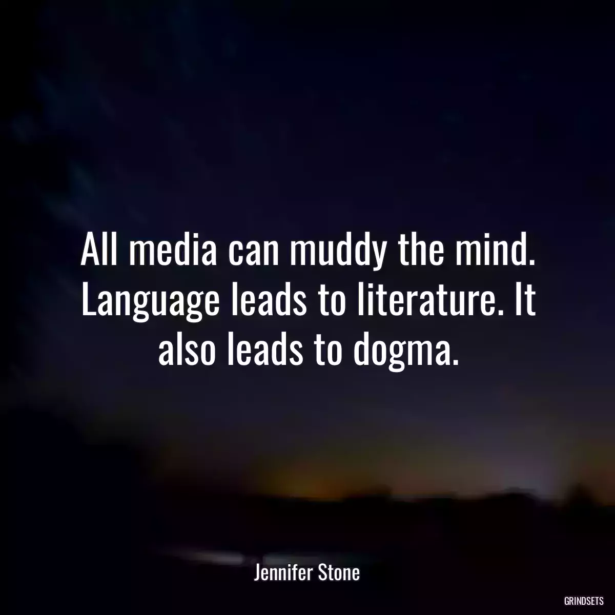 All media can muddy the mind. Language leads to literature. It also leads to dogma.