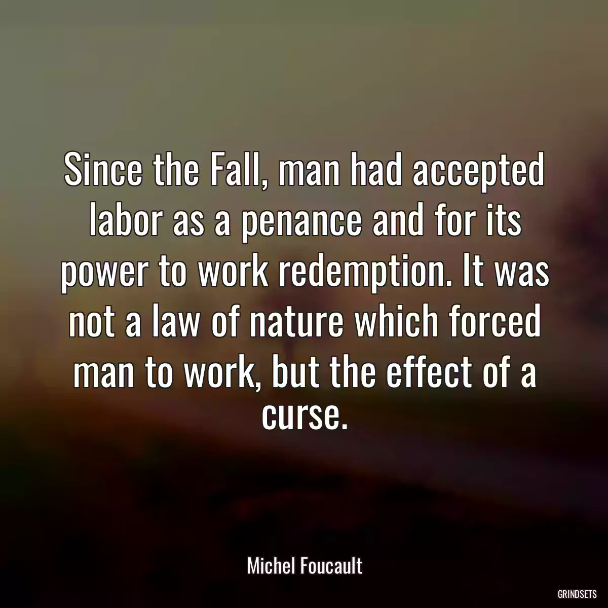 Since the Fall, man had accepted labor as a penance and for its power to work redemption. It was not a law of nature which forced man to work, but the effect of a curse.