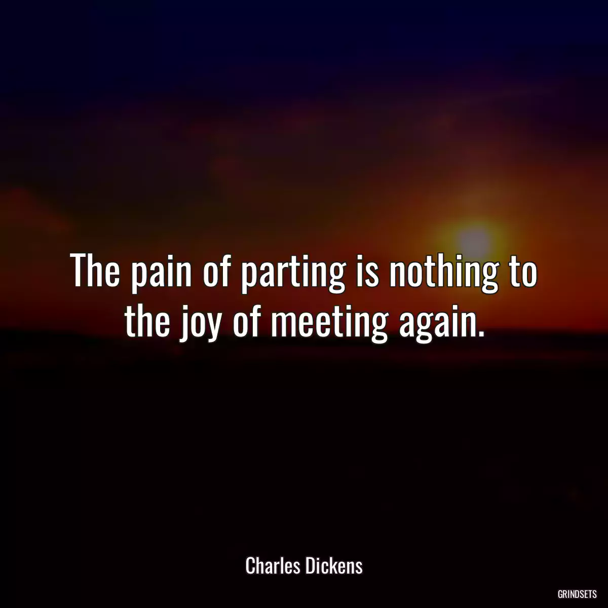 The pain of parting is nothing to the joy of meeting again.