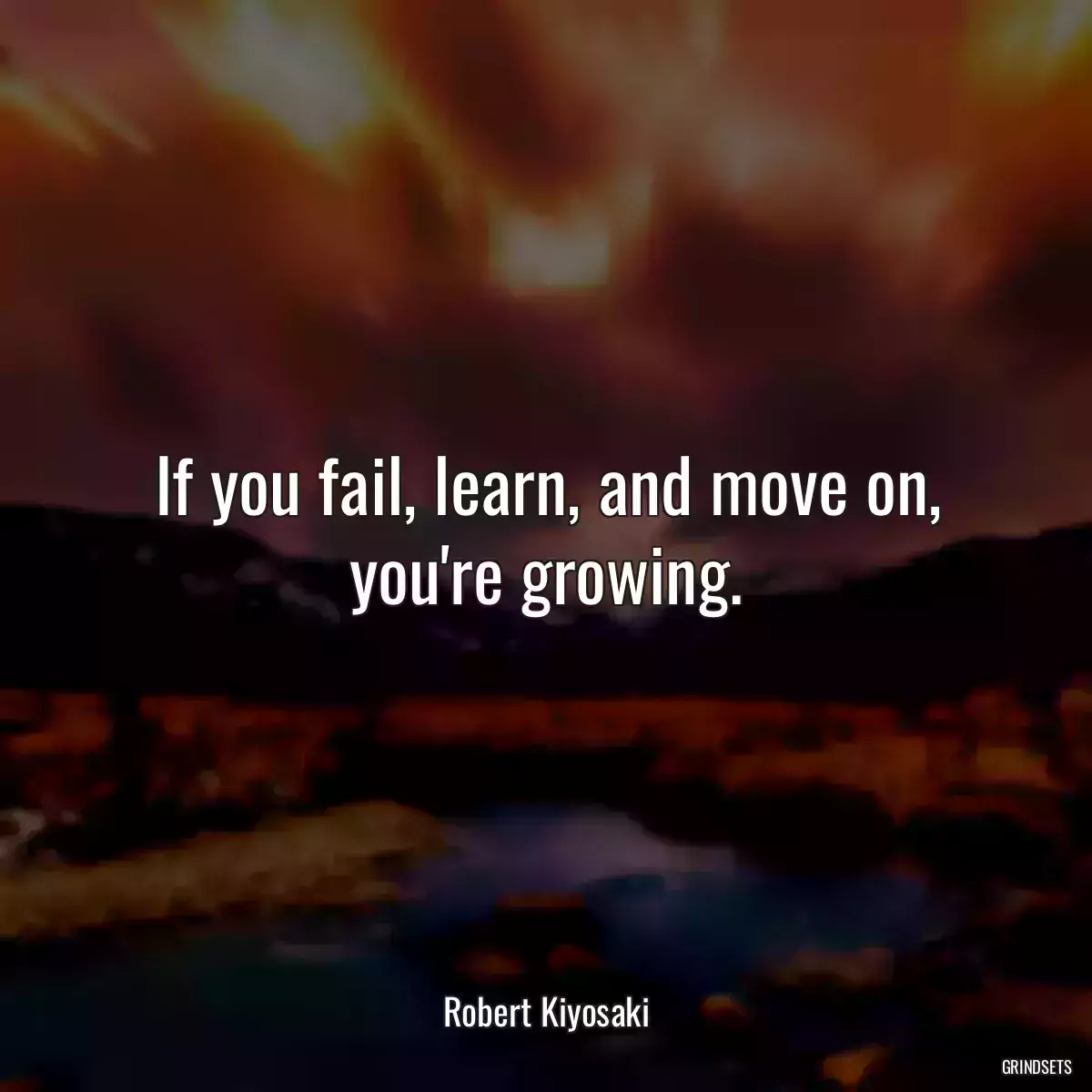 If you fail, learn, and move on, you\'re growing.