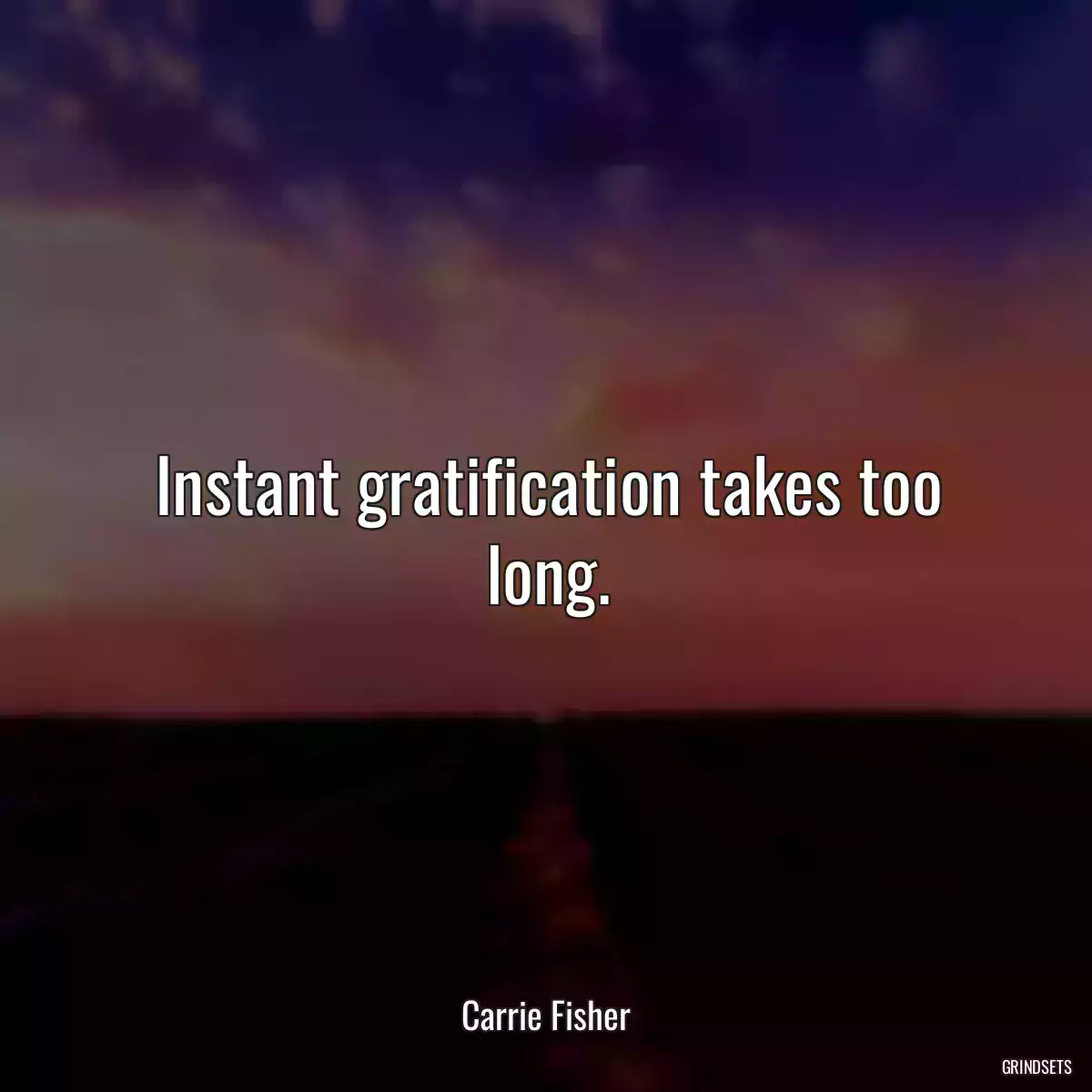 Instant gratification takes too long.