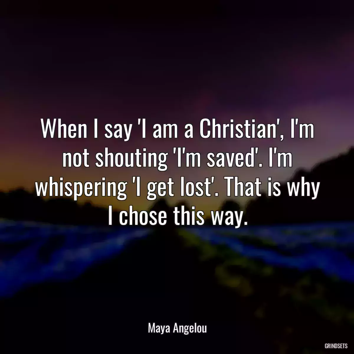 When I say \'I am a Christian\', I\'m not shouting \'I\'m saved\'. I\'m whispering \'I get lost\'. That is why I chose this way.