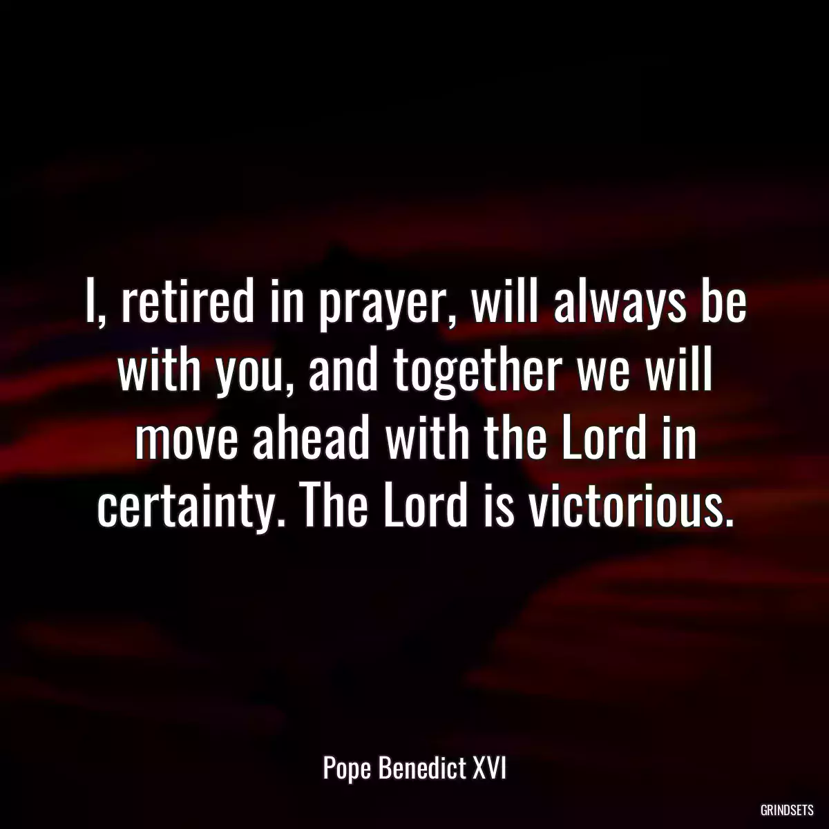 I, retired in prayer, will always be with you, and together we will move ahead with the Lord in certainty. The Lord is victorious.