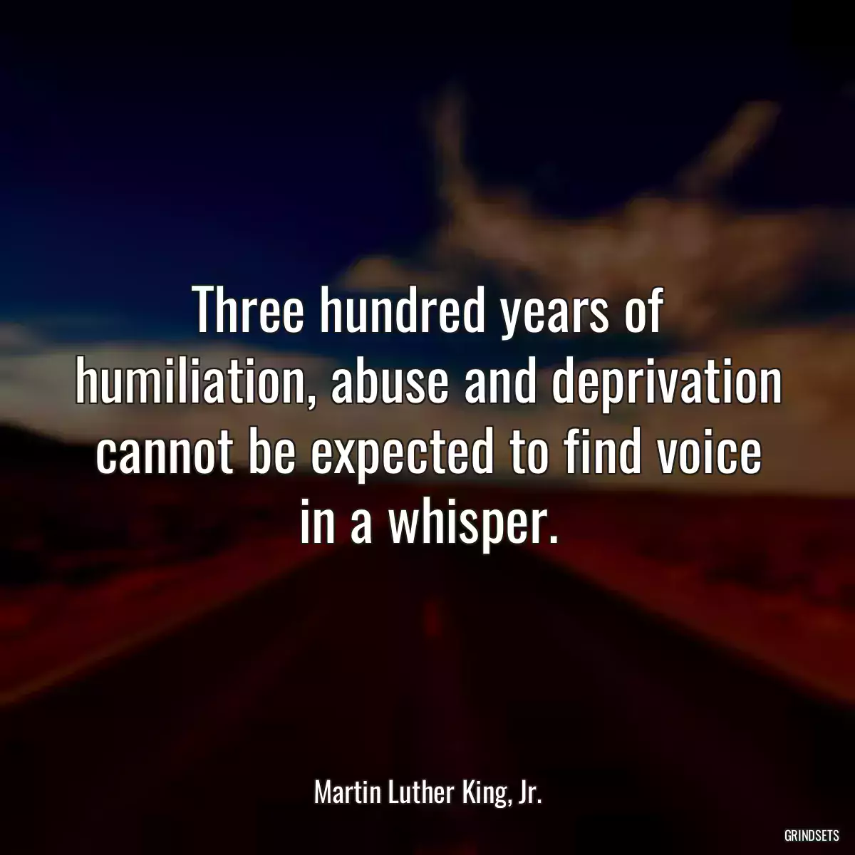 Three hundred years of humiliation, abuse and deprivation cannot be expected to find voice in a whisper.