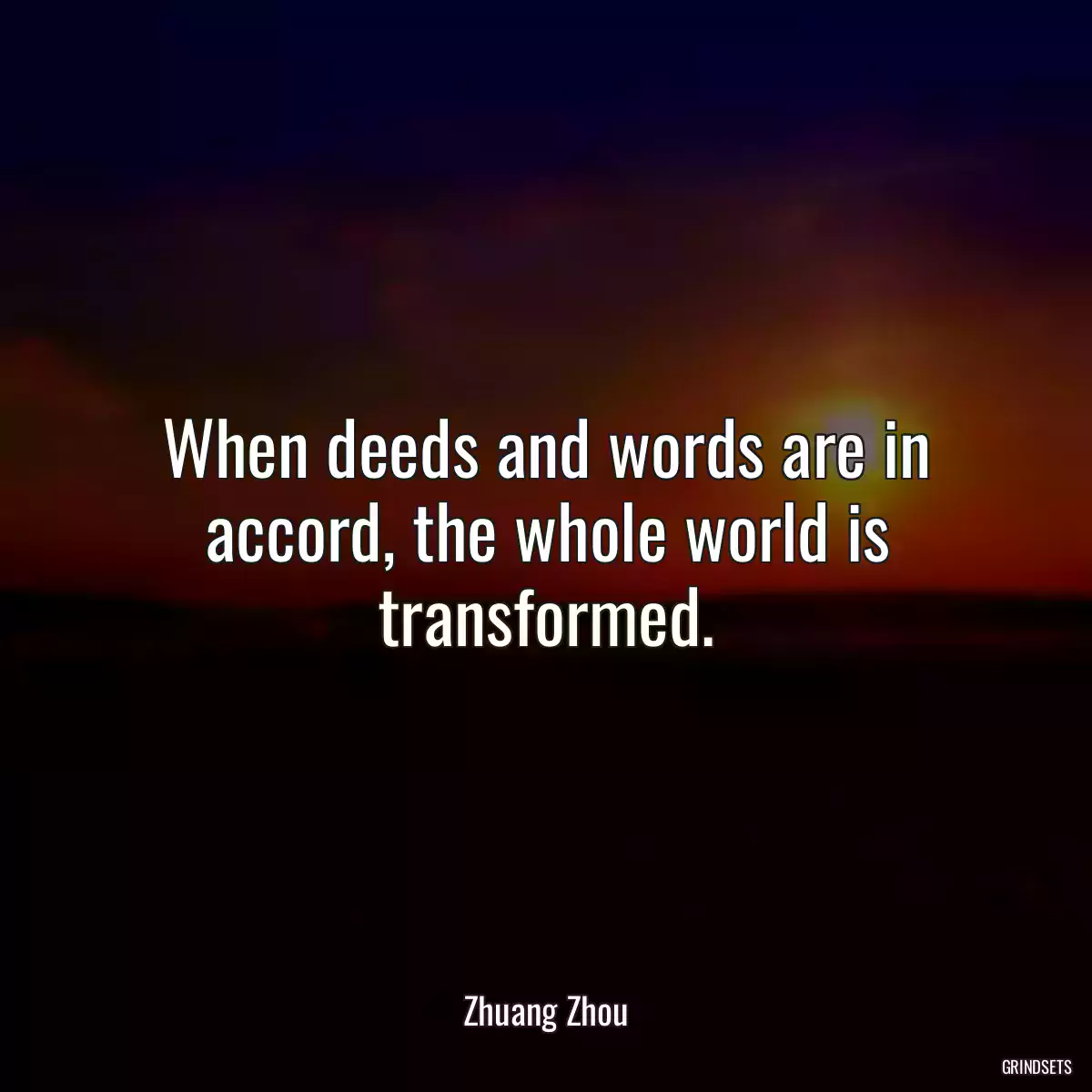 When deeds and words are in accord, the whole world is transformed.