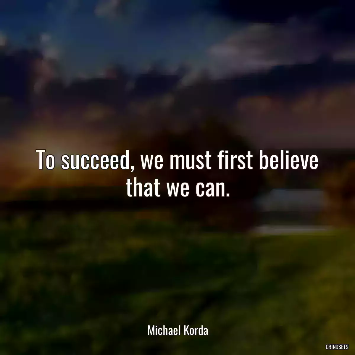 To succeed, we must first believe that we can.