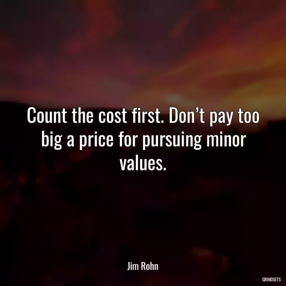 Count the cost first. Don’t pay too big a price for pursuing minor values.