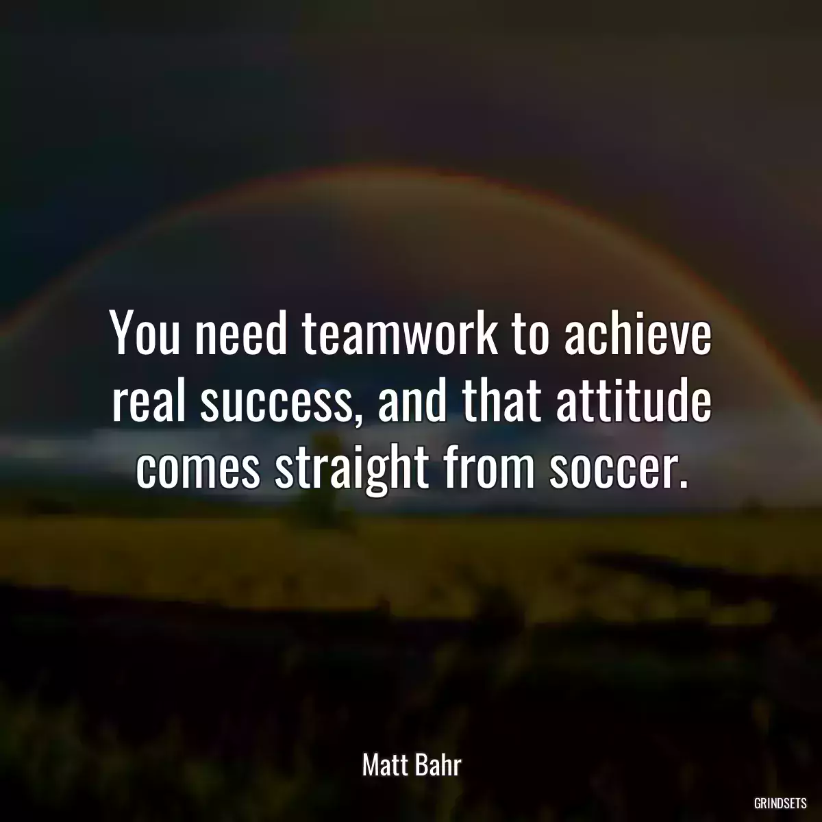 You need teamwork to achieve real success, and that attitude comes straight from soccer.