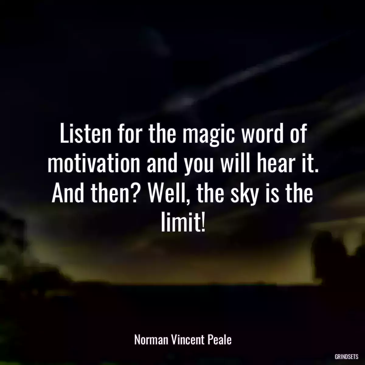 Listen for the magic word of motivation and you will hear it. And then? Well, the sky is the limit!