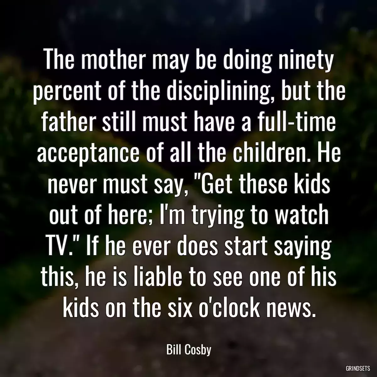 The mother may be doing ninety percent of the disciplining, but the father still must have a full-time acceptance of all the children. He never must say, \