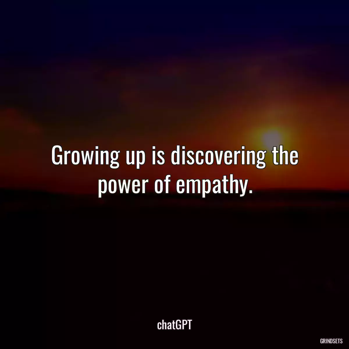 Growing up is discovering the power of empathy.