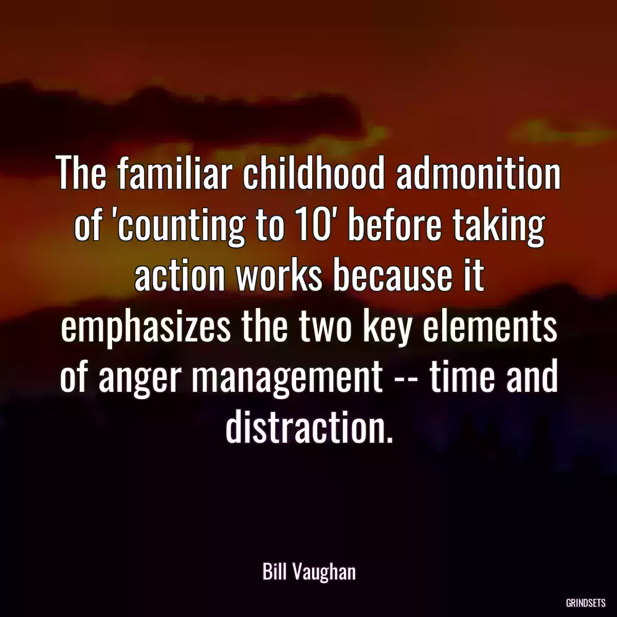 The familiar childhood admonition of \'counting to 10\' before taking action works because it emphasizes the two key elements of anger management -- time and distraction.