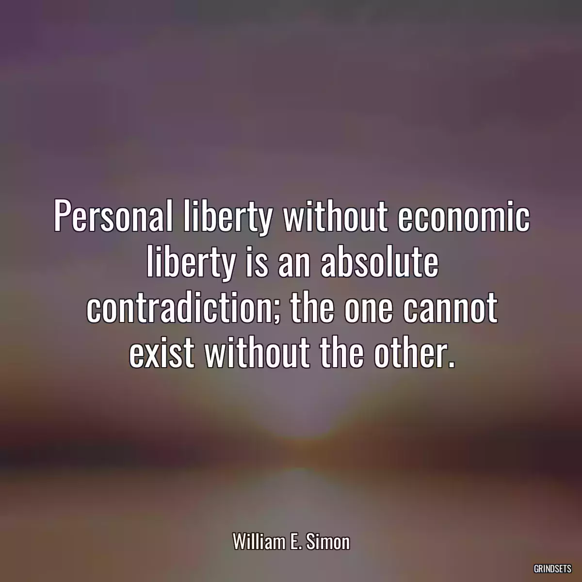 Personal liberty without economic liberty is an absolute contradiction; the one cannot exist without the other.