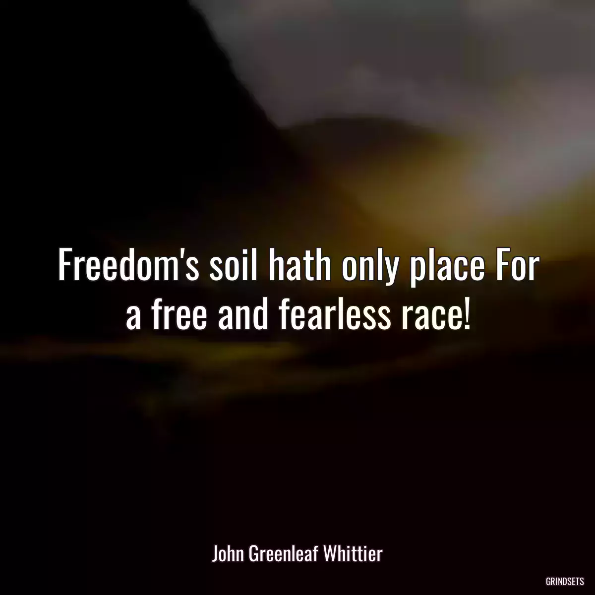 Freedom\'s soil hath only place For a free and fearless race!