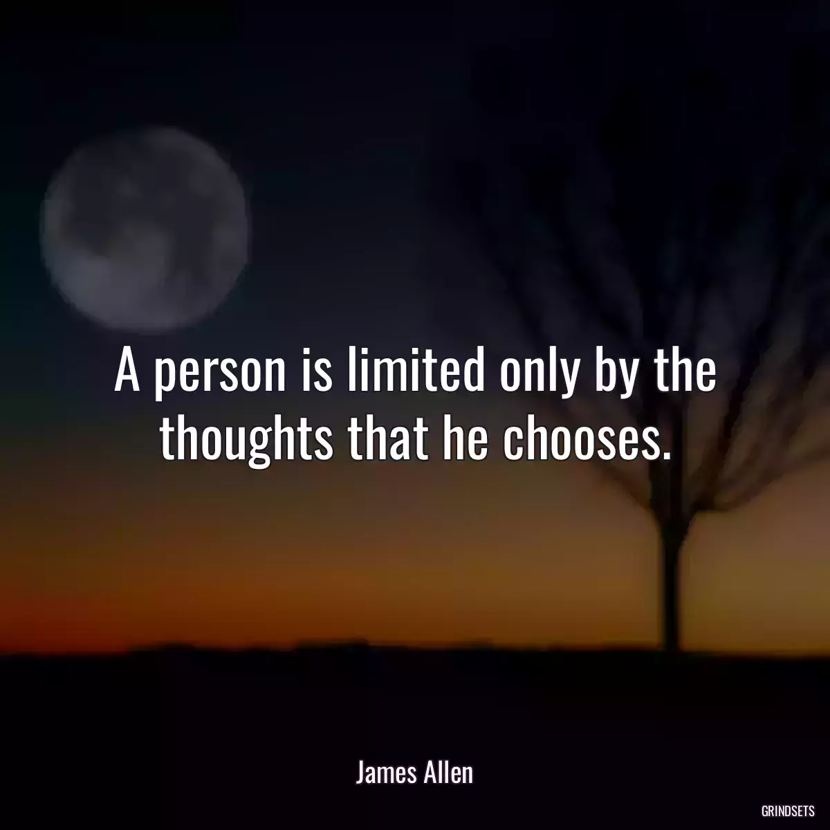 A person is limited only by the thoughts that he chooses.