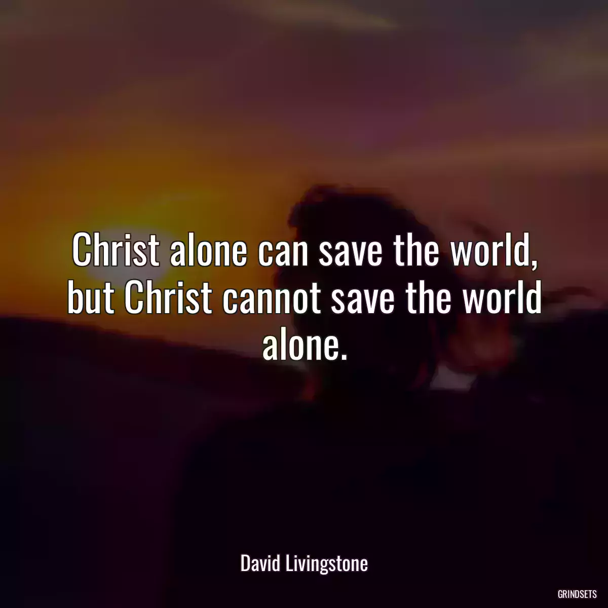 Christ alone can save the world, but Christ cannot save the world alone.