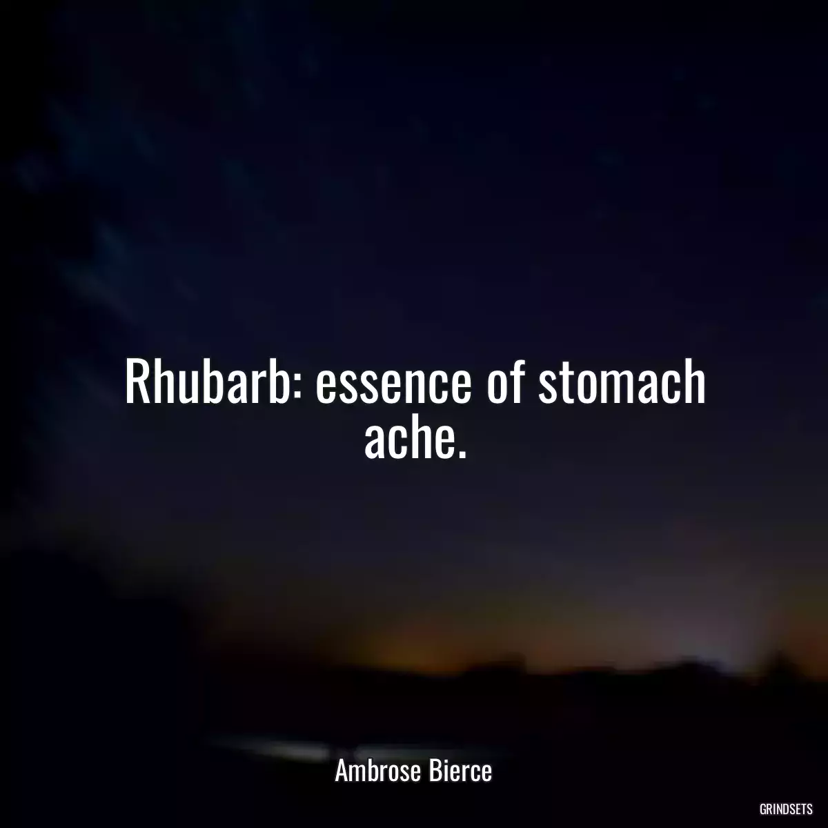 Rhubarb: essence of stomach ache.