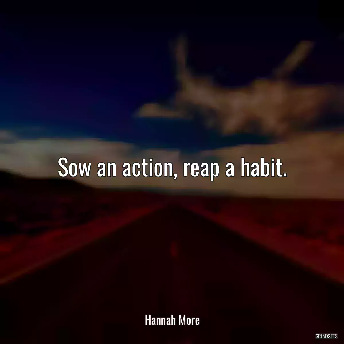 Sow an action, reap a habit.