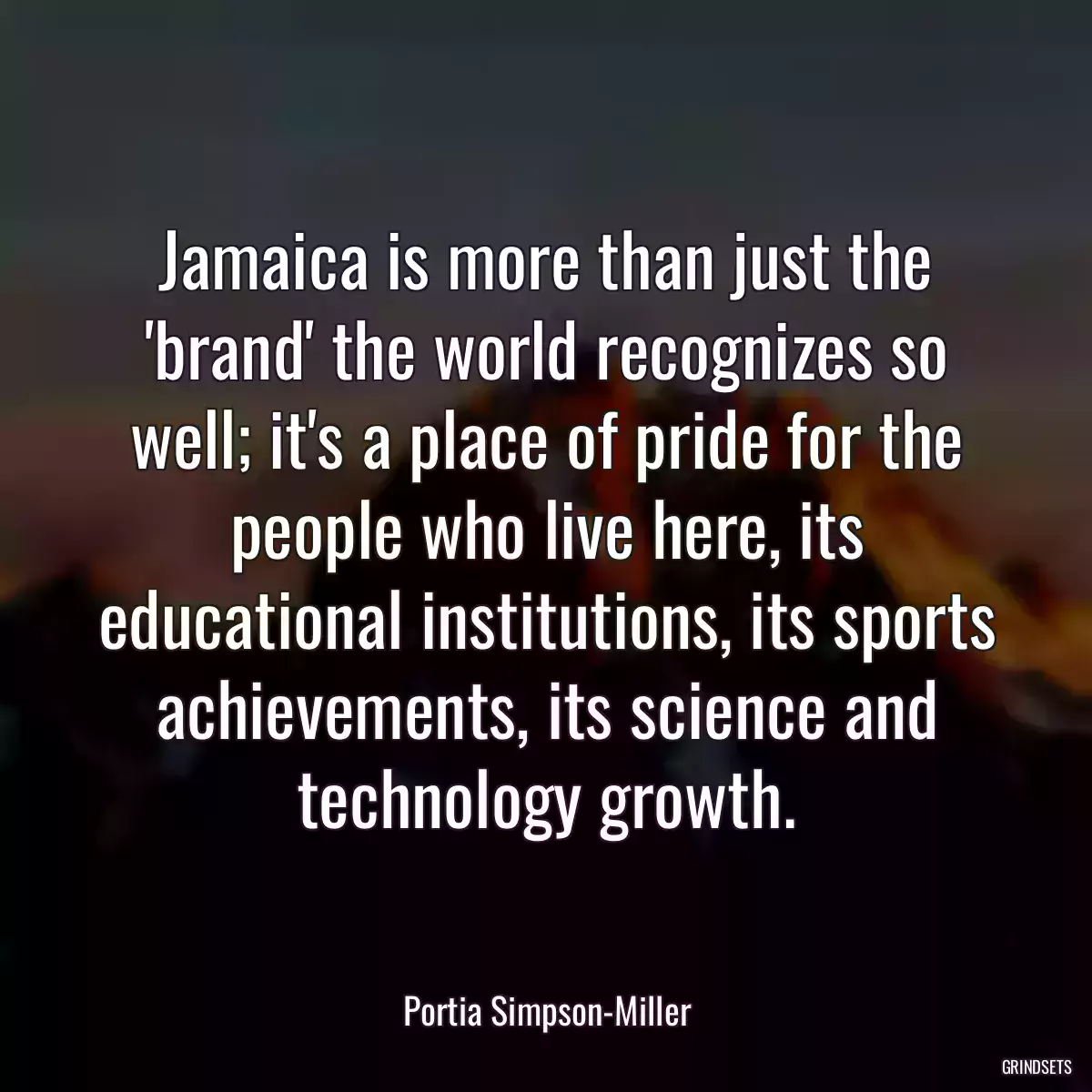 Jamaica is more than just the \'brand\' the world recognizes so well; it\'s a place of pride for the people who live here, its educational institutions, its sports achievements, its science and technology growth.