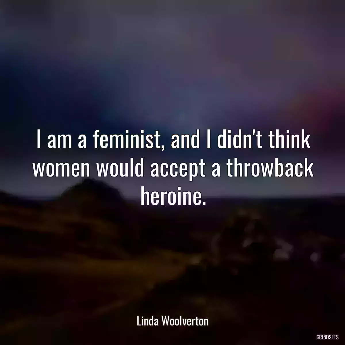 I am a feminist, and I didn\'t think women would accept a throwback heroine.