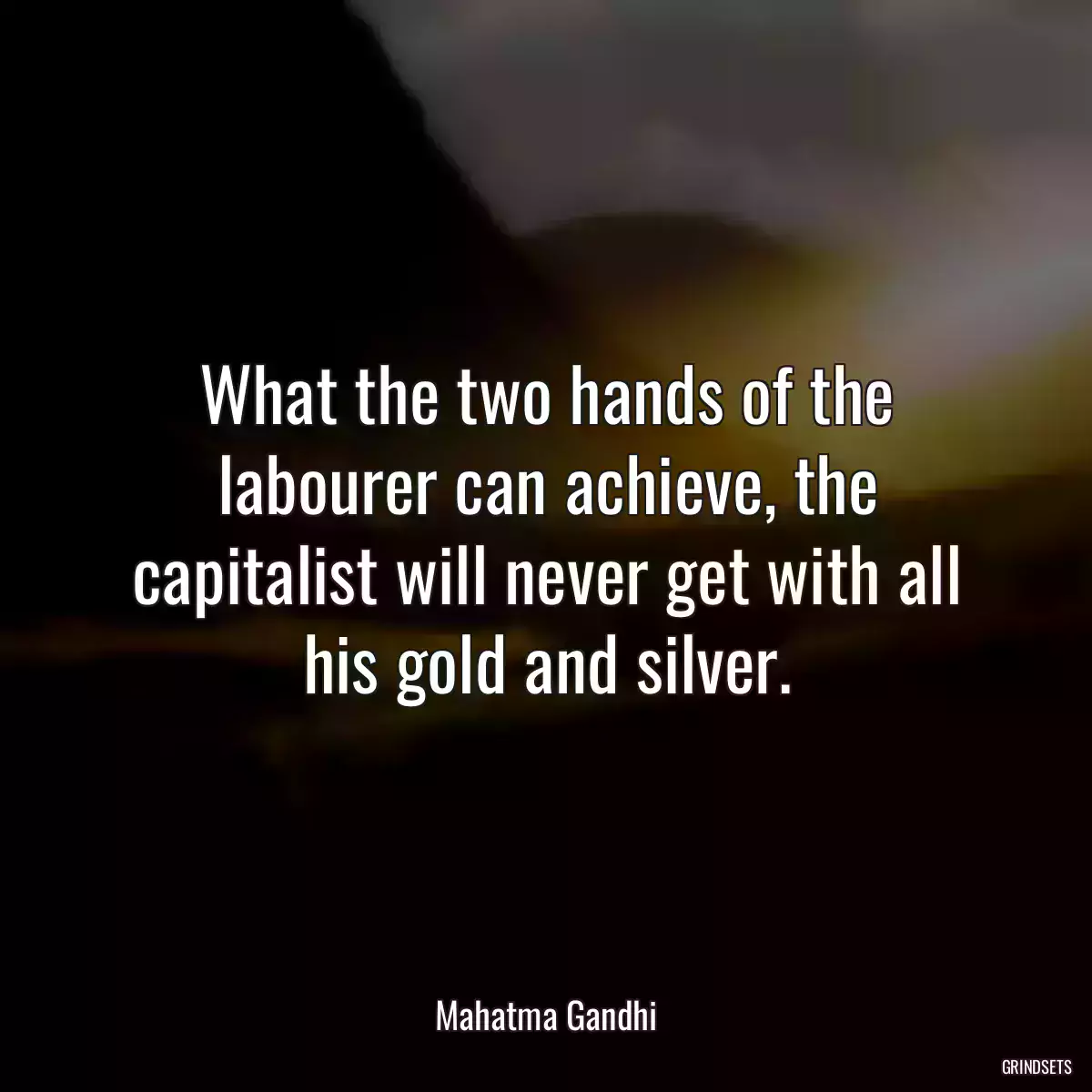 What the two hands of the labourer can achieve, the capitalist will never get with all his gold and silver.